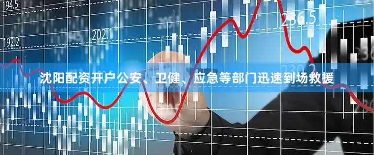 沈阳配资开户公安、卫健、应急等部门迅速到场救援