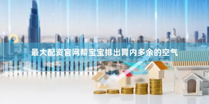 最大配资官网帮宝宝排出胃内多余的空气