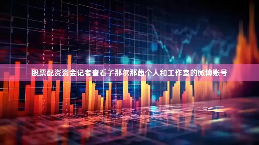 股票配资资金记者查看了那尔那茜个人和工作室的微博账号