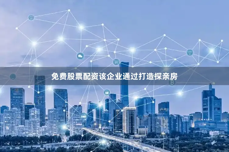 免费股票配资该企业通过打造探亲房