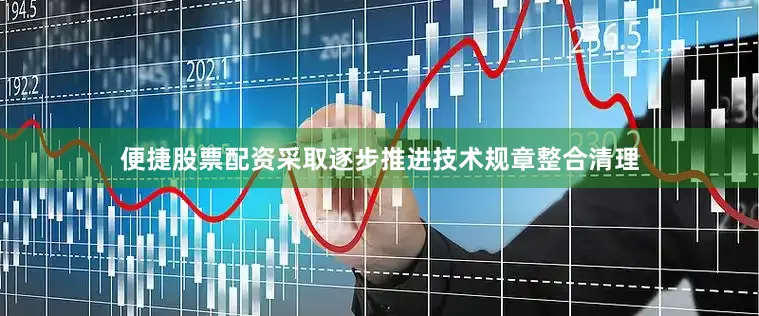 便捷股票配资采取逐步推进技术规章整合清理