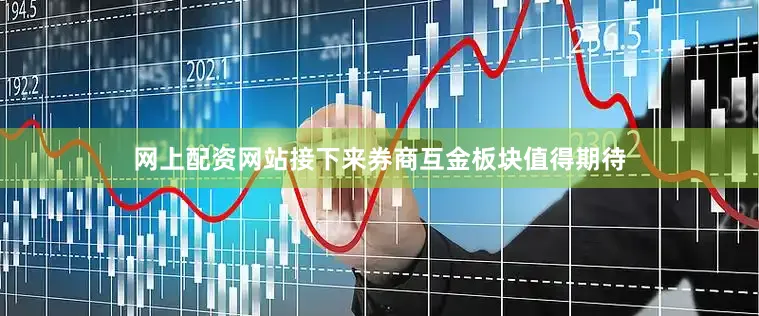 网上配资网站接下来券商互金板块值得期待