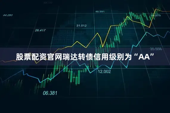 股票配资官网瑞达转债信用级别为“AA”