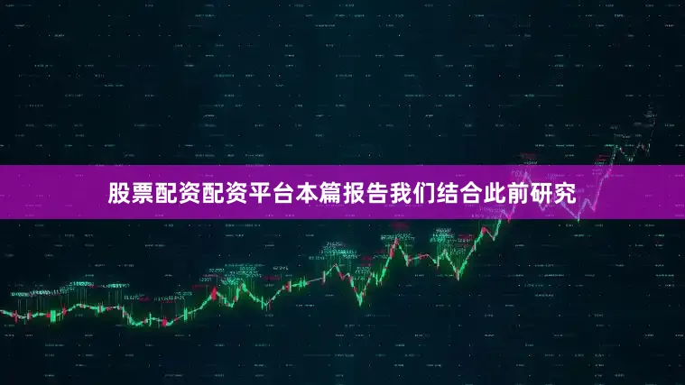 股票配资配资平台本篇报告我们结合此前研究