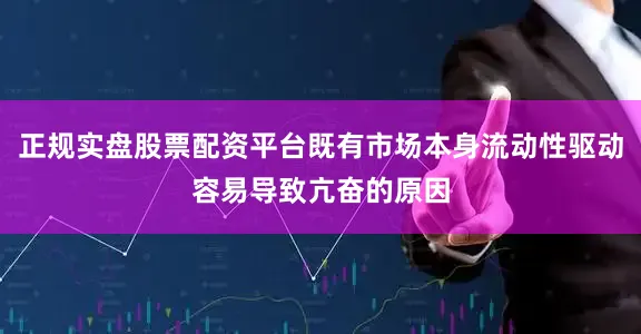 正规实盘股票配资平台既有市场本身流动性驱动容易导致亢奋的原因