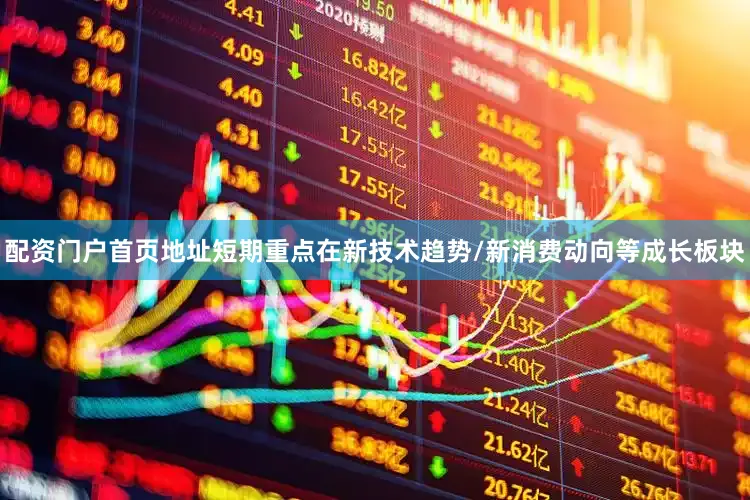 配资门户首页地址短期重点在新技术趋势/新消费动向等成长板块