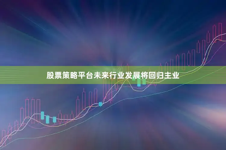 股票策略平台未来行业发展将回归主业