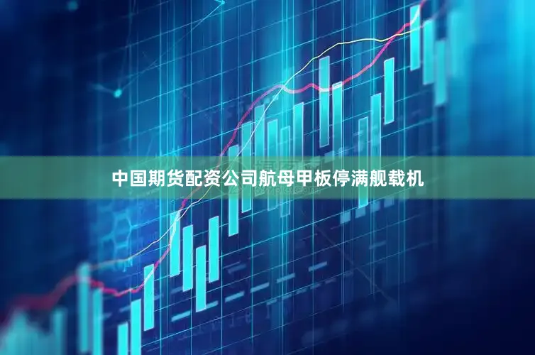 中国期货配资公司航母甲板停满舰载机