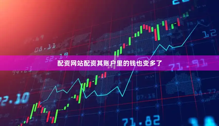 配资网站配资其账户里的钱也变多了