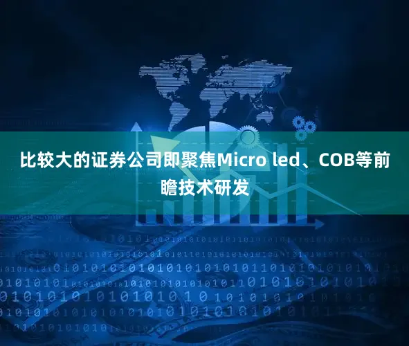 比较大的证券公司即聚焦Micro led、COB等前瞻技术研发