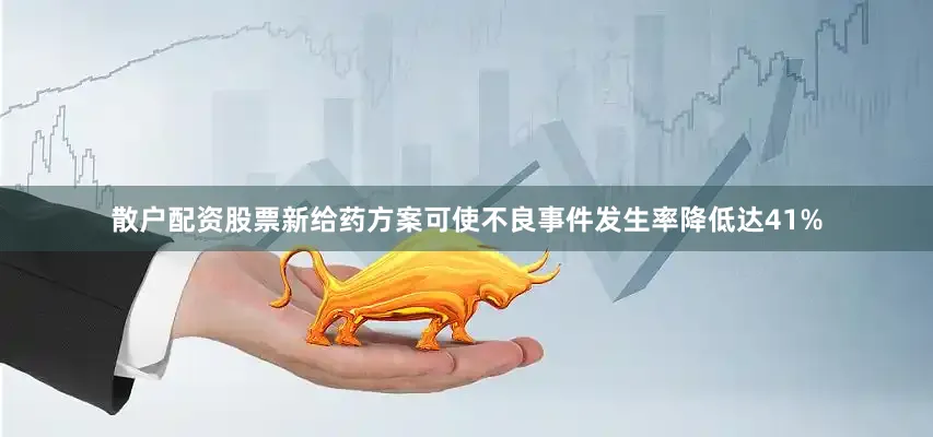 散户配资股票新给药方案可使不良事件发生率降低达41%