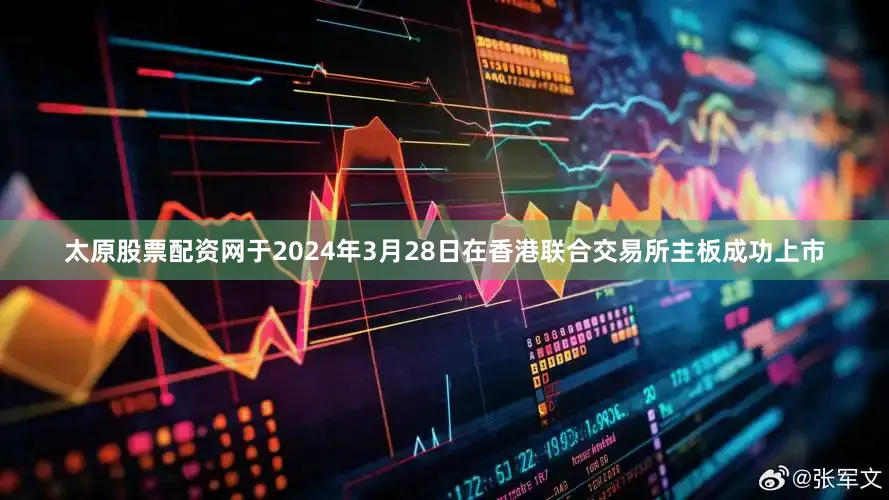 太原股票配资网于2024年3月28日在香港联合交易所主板成功上市
