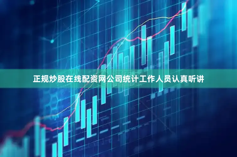 正规炒股在线配资网公司统计工作人员认真听讲