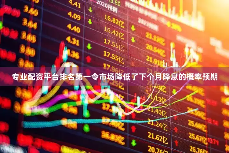 专业配资平台排名第一令市场降低了下个月降息的概率预期