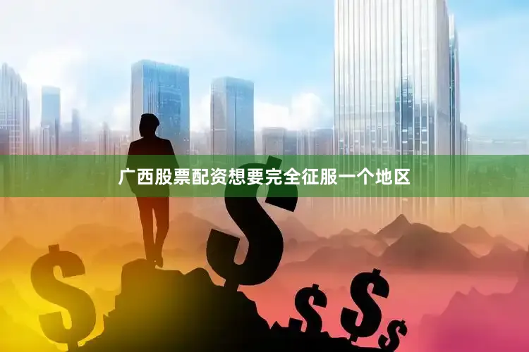 广西股票配资想要完全征服一个地区