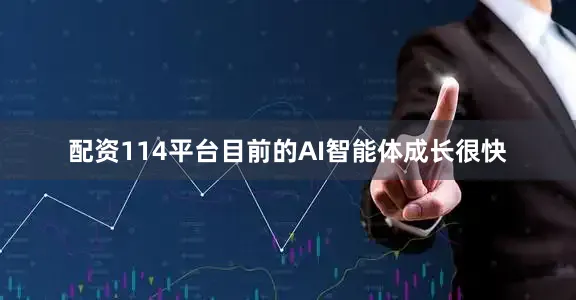 配资114平台目前的AI智能体成长很快