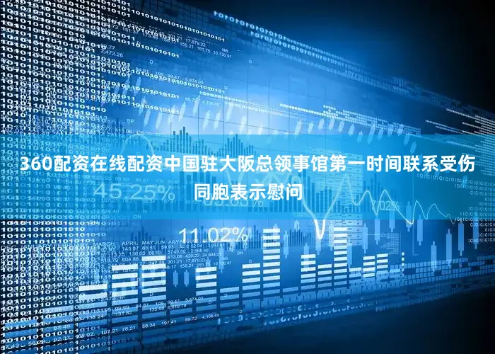 360配资在线配资中国驻大阪总领事馆第一时间联系受伤同胞表示慰问