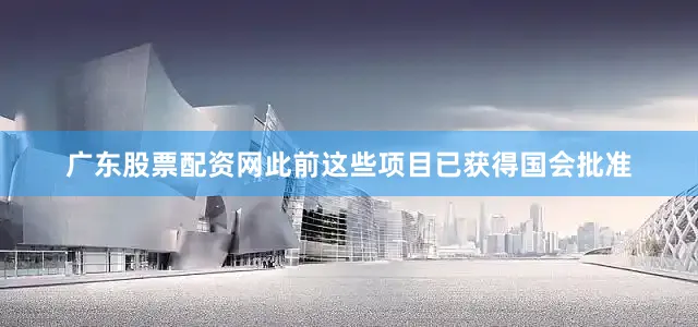 广东股票配资网此前这些项目已获得国会批准