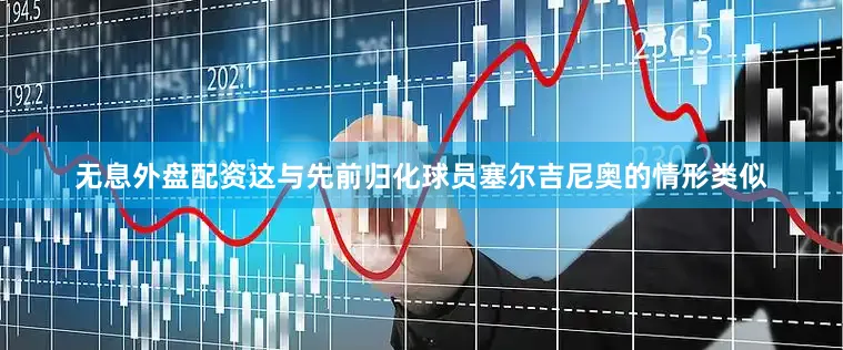 无息外盘配资这与先前归化球员塞尔吉尼奥的情形类似