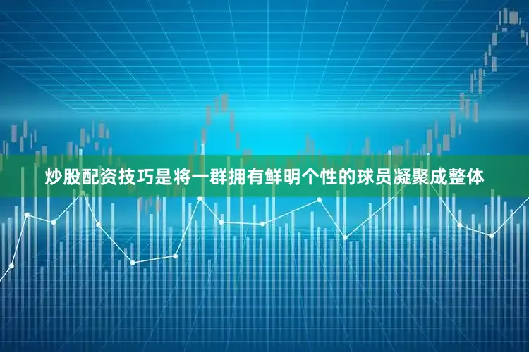 炒股配资技巧是将一群拥有鲜明个性的球员凝聚成整体