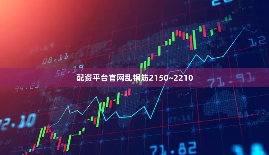 配资平台官网乱钢筋2150~2210
