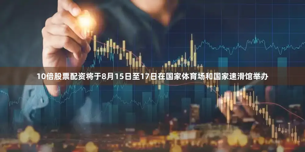 10倍股票配资将于8月15日至17日在国家体育场和国家速滑馆举办