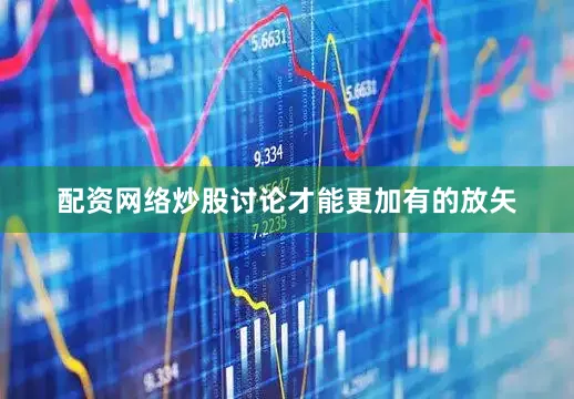 配资网络炒股讨论才能更加有的放矢