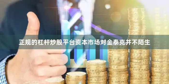 正规的杠杆炒股平台　　资本市场对金泰克并不陌生