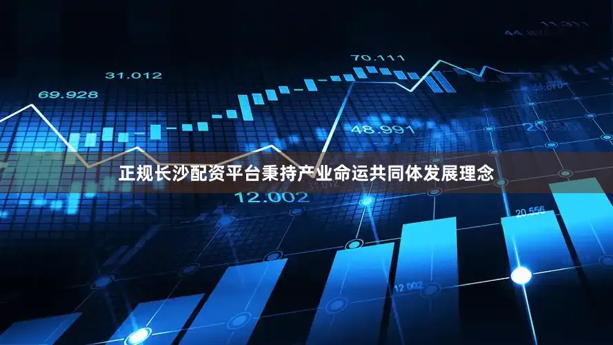 正规长沙配资平台秉持产业命运共同体发展理念