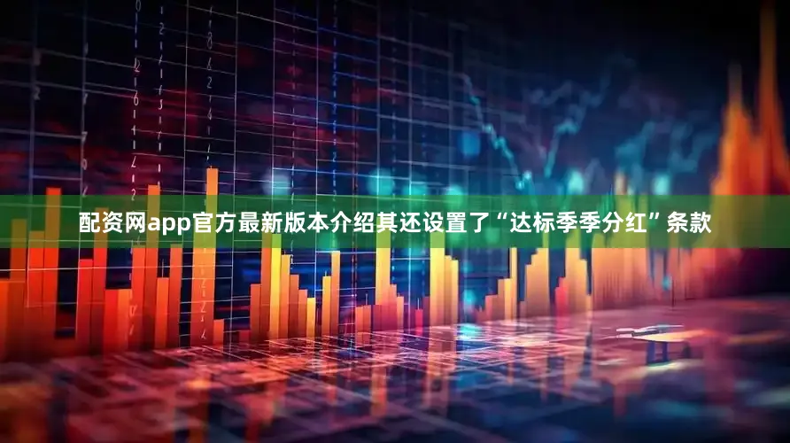 配资网app官方最新版本介绍其还设置了“达标季季分红”条款