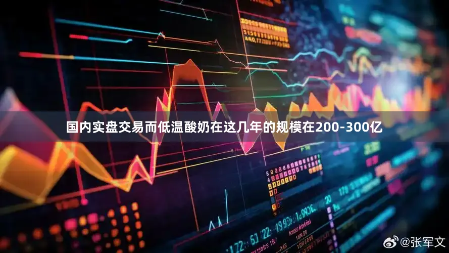 国内实盘交易而低温酸奶在这几年的规模在200-300亿