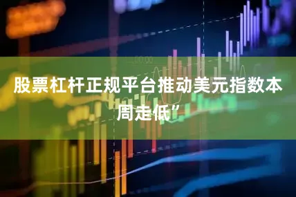 股票杠杆正规平台推动美元指数本周走低”