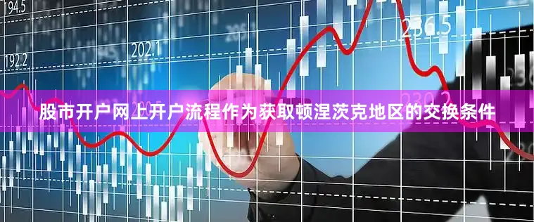 股市开户网上开户流程作为获取顿涅茨克地区的交换条件