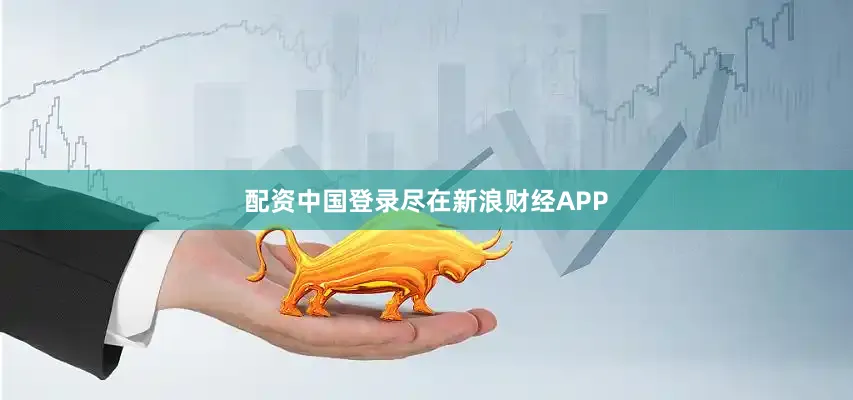 配资中国登录尽在新浪财经APP