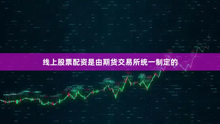 线上股票配资是由期货交易所统一制定的
