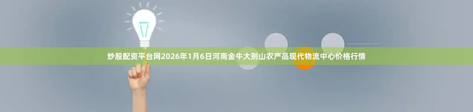 炒股配资平台网2026年1月6日河南金牛大别山农产品现代物流中心价格行情