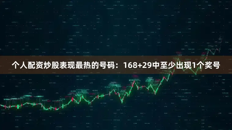 个人配资炒股表现最热的号码:168+29中至少出现1个奖号