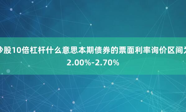 炒股10倍杠杆什么意思本期债券的票面利率询价区间为2.00%-2.70%