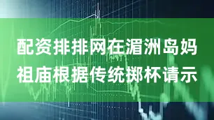 配资排排网在湄洲岛妈祖庙根据传统掷杯请示
