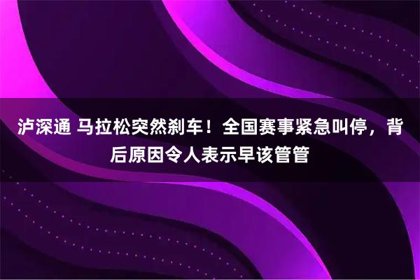 泸深通 马拉松突然刹车！全国赛事紧急叫停，背后原因令人表示早该管管