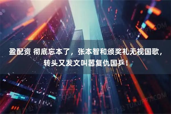 盈配资 彻底忘本了，张本智和颁奖礼无视国歌，转头又发文叫嚣复仇国乒！