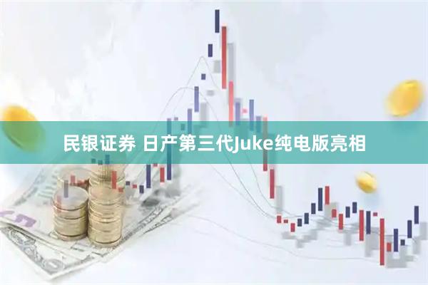民银证券 日产第三代Juke纯电版亮相