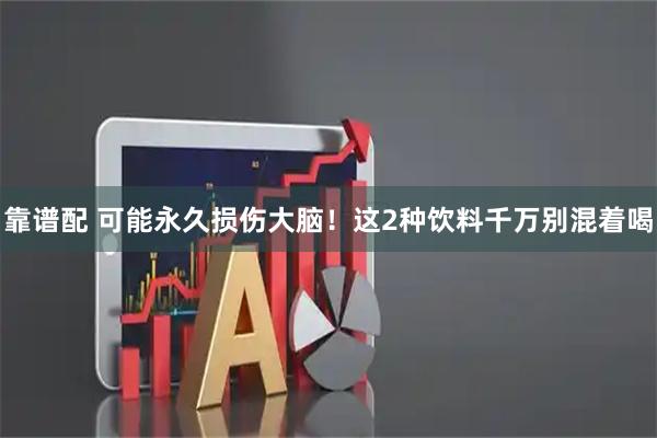 靠谱配 可能永久损伤大脑！这2种饮料千万别混着喝