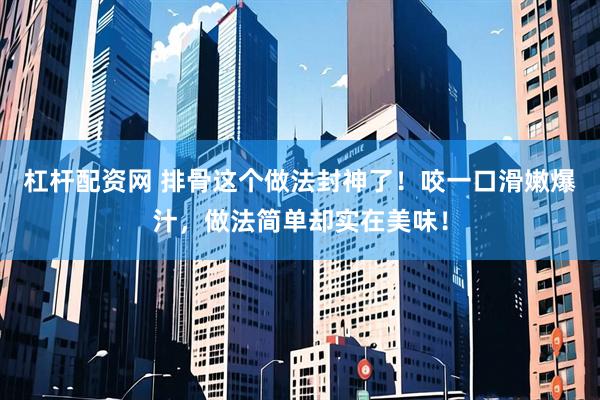 杠杆配资网 排骨这个做法封神了！咬一口滑嫩爆汁，做法简单却实在美味！