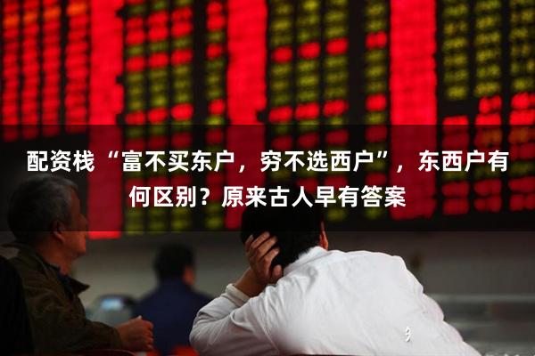 配资栈 “富不买东户，穷不选西户”，东西户有何区别？原来古人早有答案