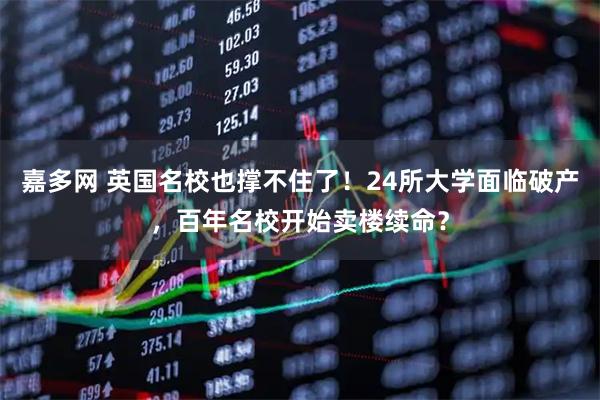 嘉多网 英国名校也撑不住了！24所大学面临破产，百年名校开始卖楼续命？