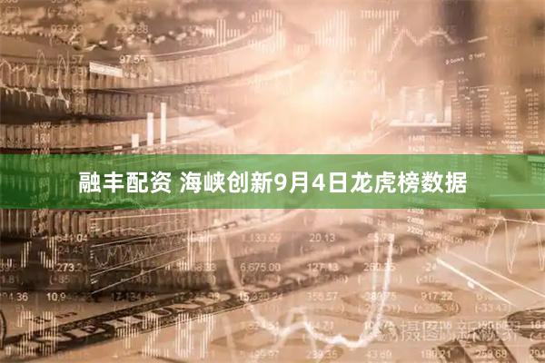融丰配资 海峡创新9月4日龙虎榜数据